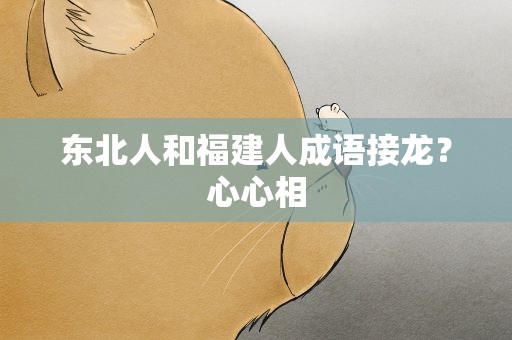东北人和福建人成语接龙？心心相
