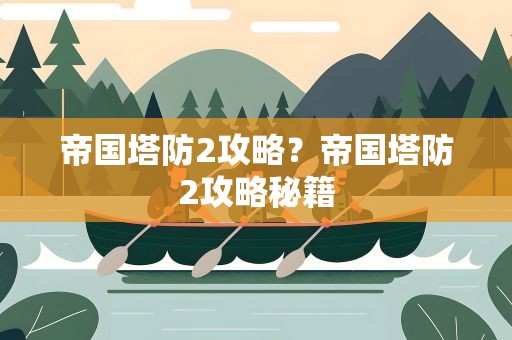帝国塔防2攻略？帝国塔防2攻略秘籍