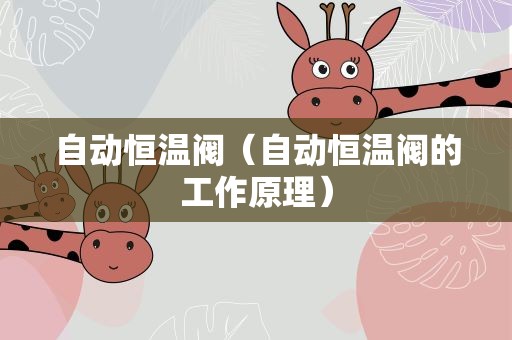 自动恒温阀（自动恒温阀的工作原理）