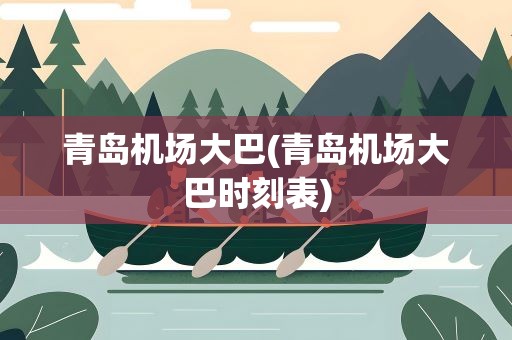 青岛机场大巴(青岛机场大巴时刻表)