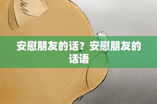 安慰朋友的话？安慰朋友的话语