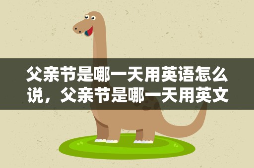 父亲节是哪一天用英语怎么说，父亲节是哪一天用英文怎么说