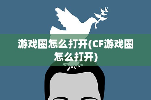 游戏圈怎么打开(CF游戏圈怎么打开)