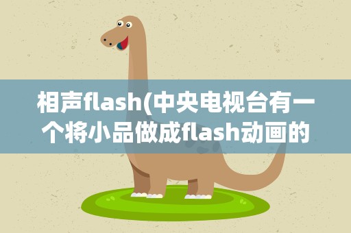 相声flash(中央电视台有一个将小品做成flash动画的节目)