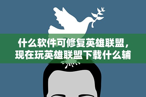 什么软件可修复英雄联盟，现在玩英雄联盟下载什么辅助软件