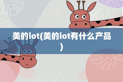 美的iot(美的iot有什么产品)