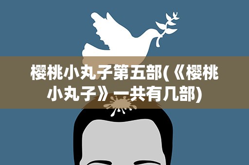 樱桃小丸子第五部(《樱桃小丸子》一共有几部)