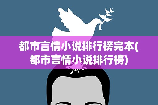 都市言情小说排行榜完本(都市言情小说排行榜)