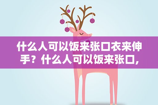 什么人可以饭来张口衣来伸手？什么人可以饭来张口,衣来伸手