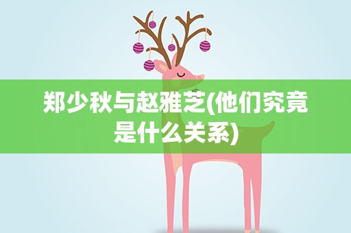 郑少秋与赵雅芝(他们究竟是什么关系)