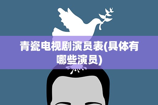 青瓷电视剧演员表(具体有哪些演员)