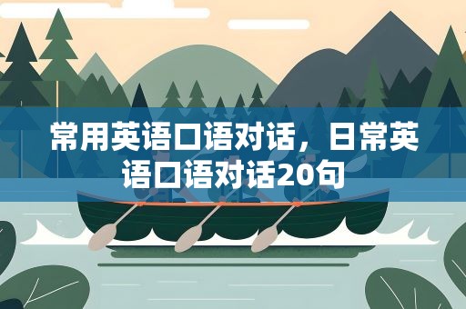 常用英语口语对话，日常英语口语对话20句