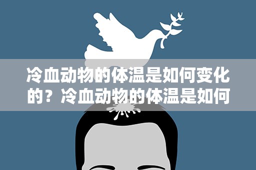 冷血动物的体温是如何变化的？冷血动物的体温是如何变化的呢