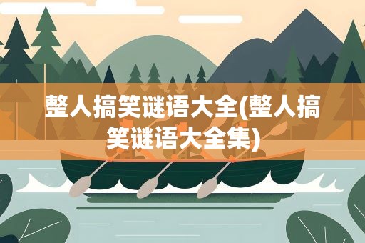 整人搞笑谜语大全(整人搞笑谜语大全集)