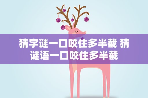 猜字谜一口咬住多半截 猜谜语一口咬住多半截