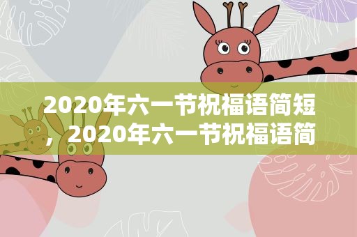2020年六一节祝福语简短，2020年六一节祝福语简短大全