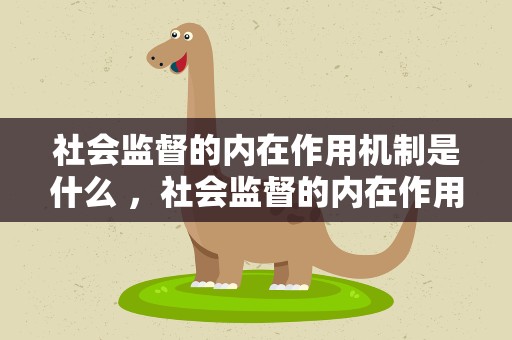 社会监督的内在作用机制是什么 ，社会监督的内在作用机制是什么