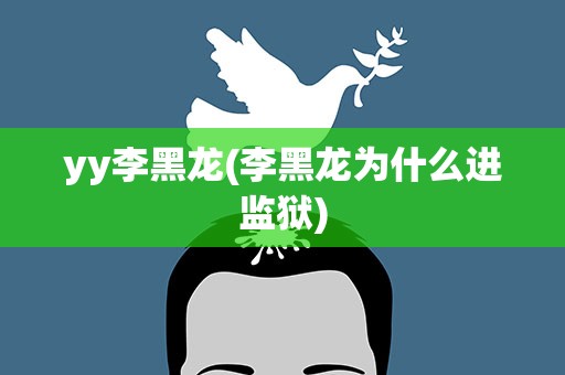 yy李黑龙(李黑龙为什么进监狱)