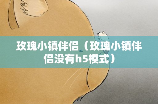 玫瑰小镇伴侣（玫瑰小镇伴侣没有h5模式）