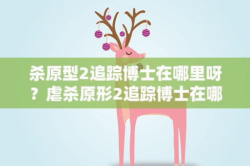 杀原型2追踪博士在哪里呀？虐杀原形2追踪博士在哪