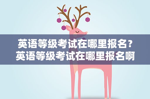 英语等级考试在哪里报名？英语等级考试在哪里报名啊