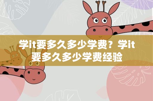学it要多久多少学费？学it要多久多少学费经验