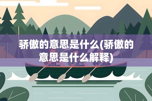 骄傲的意思是什么(骄傲的意思是什么解释)