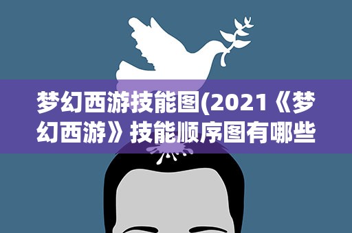 梦幻西游技能图(2021《梦幻西游》技能顺序图有哪些)