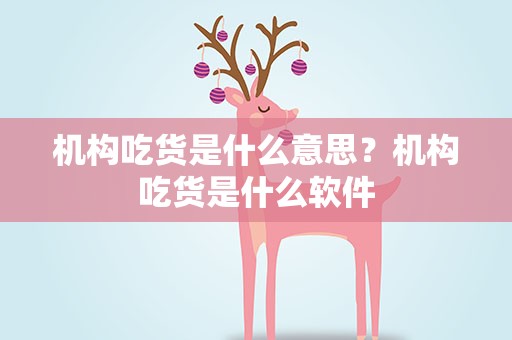 机构吃货是什么意思？机构吃货是什么软件