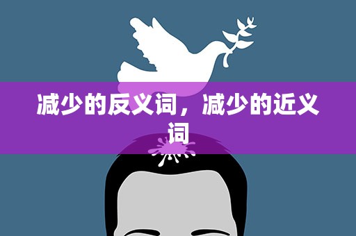减少的反义词，减少的近义词