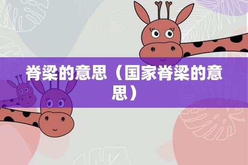 脊梁的意思（国家脊梁的意思）