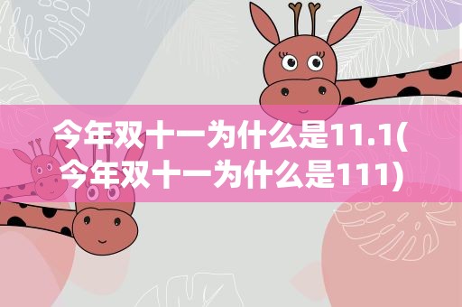 今年双十一为什么是11.1(今年双十一为什么是111)