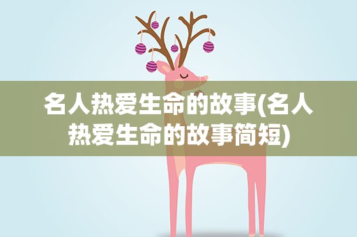 名人热爱生命的故事(名人热爱生命的故事简短)