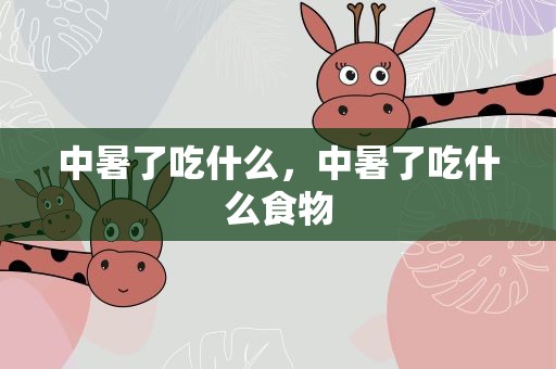 中暑了吃什么，中暑了吃什么食物