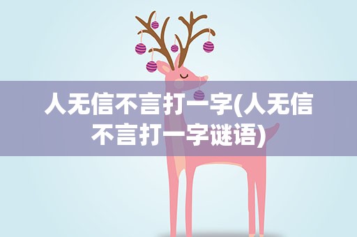 人无信不言打一字(人无信不言打一字谜语)