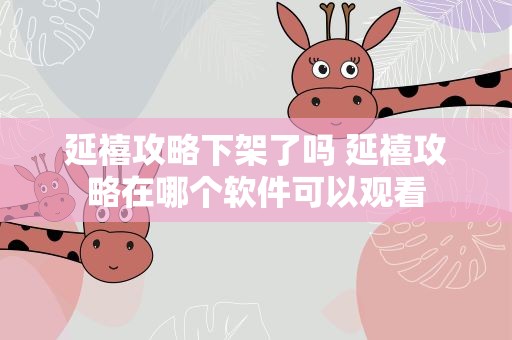 延禧攻略下架了吗 延禧攻略在哪个软件可以观看