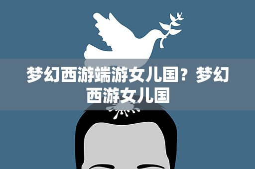 梦幻西游端游女儿国？梦幻西游女儿国