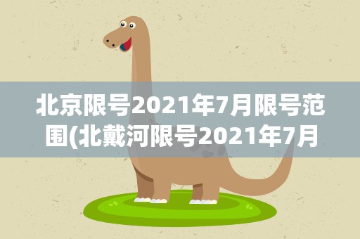 北京限号2021年7月限号范围(北戴河限号2021年7月限号范围)