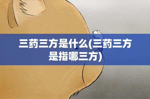 三药三方是什么(三药三方是指哪三方)