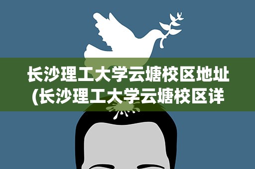 长沙理工大学云塘校区地址(长沙理工大学云塘校区详细地址)