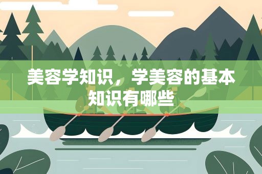 美容学知识，学美容的基本知识有哪些