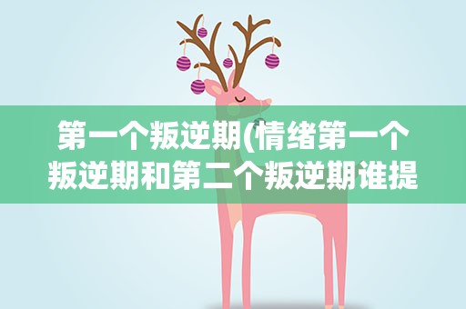 第一个叛逆期(情绪第一个叛逆期和第二个叛逆期谁提出的)
