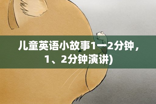 儿童英语小故事1一2分钟，1、2分钟演讲)