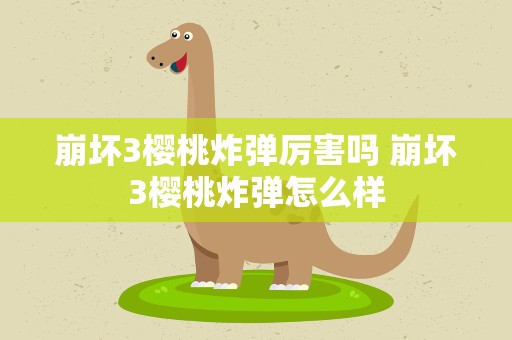崩坏3樱桃炸弹厉害吗 崩坏3樱桃炸弹怎么样