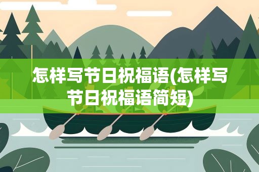 怎样写节日祝福语(怎样写节日祝福语简短)