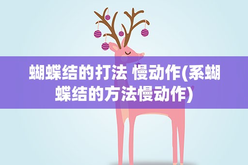 蝴蝶结的打法 慢动作(系蝴蝶结的方法慢动作)