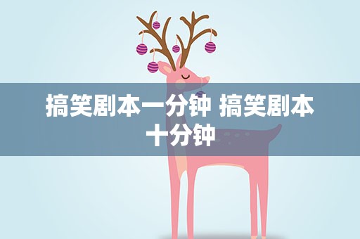 搞笑剧本一分钟 搞笑剧本十分钟