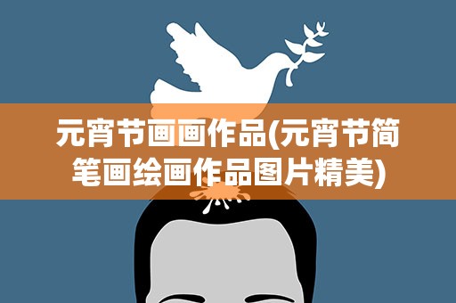 元宵节画画作品(元宵节简笔画绘画作品图片精美)