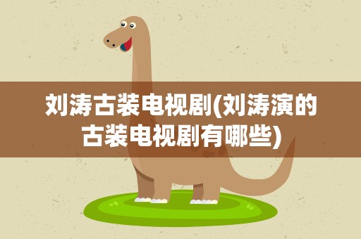 刘涛古装电视剧(刘涛演的古装电视剧有哪些)