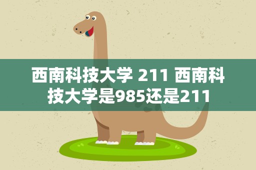 西南科技大学 211 西南科技大学是985还是211